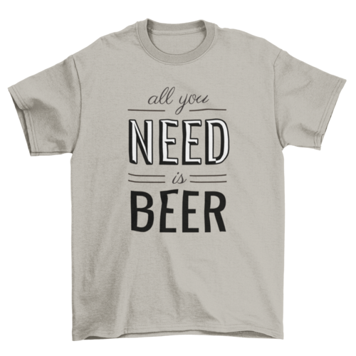 All You Need is Beer T-shirt