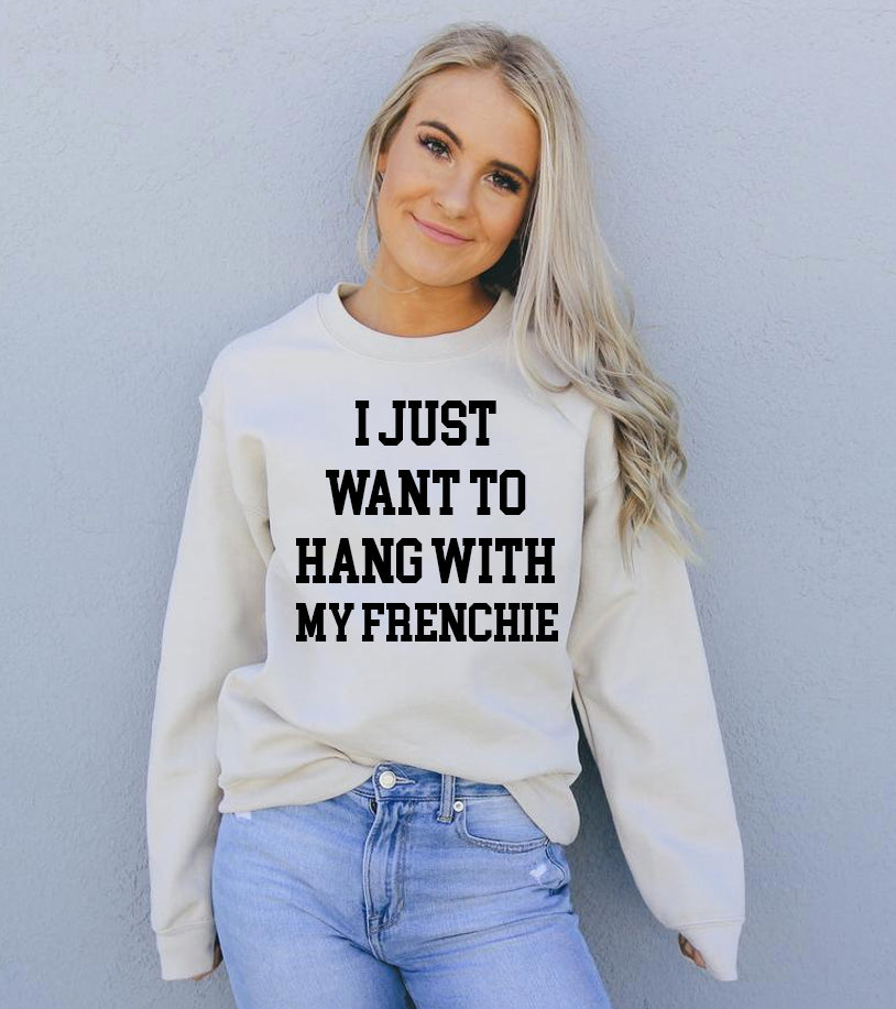 I Just Want To Hang With My Frenchie Sweatshirt